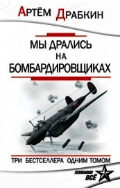 Мы дрались на бомбардировщиках. Три бестселлера одним томом - Драбкин Артем Владимирович