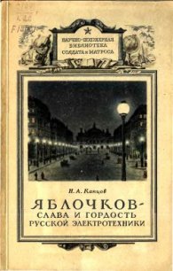 Яблочков — слава и гордость русской электротехники - Капцов Николай Александрович