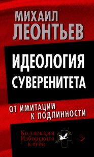 Идеология суверенитета. От имитации к подлинности - Леонтьев Михаил Владимирович