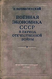 Военная экономика СССР в период Отечественной войны - Вознесенский Николай Алексеевич