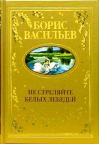 Не стреляйте в белых лебедей - Васильев Борис Львович