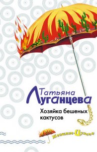 Хозяйка бешеных кактусов - Луганцева Татьяна Игоревна