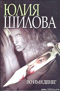 Во имя денег - Шилова Юлия Витальевна