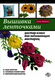 Вышивка ленточками: мастер-класс для начинающих мастериц - Зайцева Анна Александровна