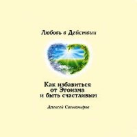 Как избавиться от Эгоизма. Любовь в Действии. - Светомиров Алексей