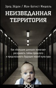 Неизведанная территория. Как «большие данные» помогают раскрывать тайны прошлого и предсказывать бу - Эйден Эрец