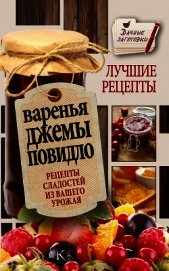 Варенья, джемы, повидло. Лучшие рецепты сладостей из вашего урожая - Кизима Галина Александровна