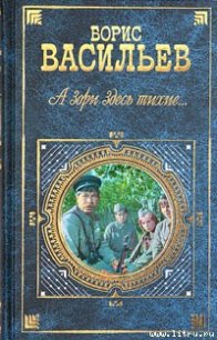 А зори здесь тихие... - Васильев Борис Львович