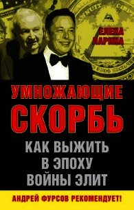 Умножающие скорбь. Как выжить в эпоху войны элит - Ларина Елена