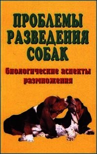 Проблемы разведения собак. Биологические аспекты размножения - Коваленко Елена Евгеньевна