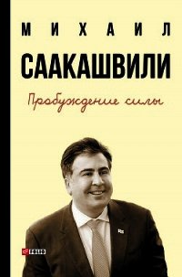 Пробуждение силы. Уроки Грузии – для будущего Украины - Саакашвили Михаил