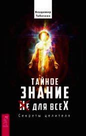 Тайное знание не для всех. Секреты целителя. - Табачник Владимир