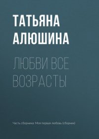 Любви все возрасты - Алюшина Татьяна