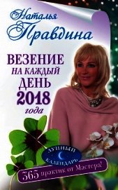 Везение на каждый день 2018 года. 365 практик от Мастера. Лунный календарь - Правдина Наталья