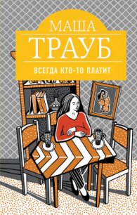 Всегда кто-то платит - Трауб Маша