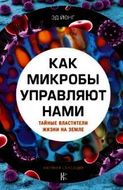 Как микробы управляют нами. Тайные властители жизни на Земле - Йонг Эд