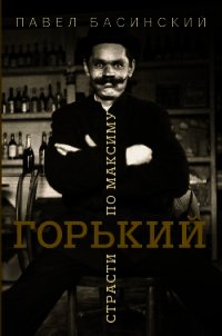 Горький: страсти по Максиму - Басинский Павел