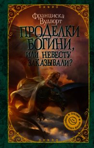 Проделки богини, или Невесту заказывали? - Вудворт Франциска