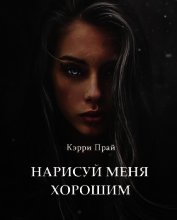 Нарисуй меня хорошим (СИ) - "Кэрри Прай"