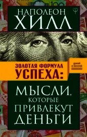 Золотая формула успеха. Мысли, которые привлекут деньги - Хилл Наполеон