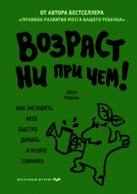 Возраст ни при чем. Как заставить мозг быстро думать и много помнить - Медина Джон