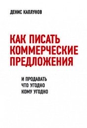 Как писать коммерческие предложения и продавать что угодно кому угодно - Каплунов Денис