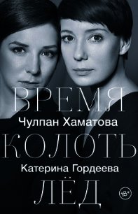 Время колоть лед - Хаматова Чулпан