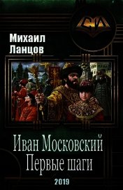 Иван Московский. Первые шаги (СИ) - Ланцов Михаил Алексеевич