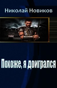 Похоже, я доигрался (СИ) - Новиков Николай Васильевич