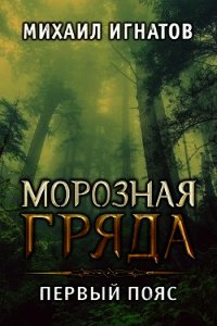 Морозная гряда. Первый пояс (СИ) - Игнатов Михаил