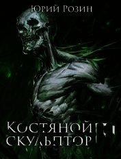 Костяной Скульптор. Часть 3 (СИ) - Розин Юрий