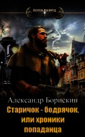 Старичок – бодрячок, или хроники попаданца (СИ) - Борискин Александр Алексеевич