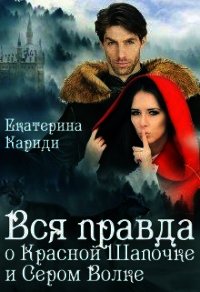 Вся правда о Красной шапочке и Сером волке (СИ) - Кариди Екатерина