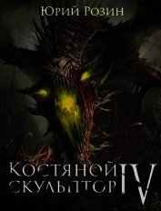 Костяной Скульптор. Часть 4 (СИ) - Розин Юрий