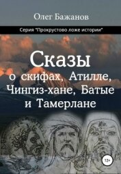 Сказы о скифах, Аттиле, Чингиз-хане, Батые и Тамерлане - Бажанов Олег Иванович