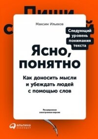 Ясно, понятно. Как доносить мысли и убеждать людей с помощью слов - Ильяхов Максим