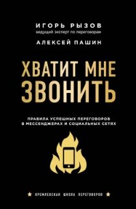 Хватит мне звонить. Правила успешных переговоров в мессенджерах и социальных сетях - Рызов Игорь