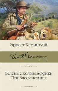 Зеленые холмы Африки. Проблеск истины - Хемингуэй Эрнест