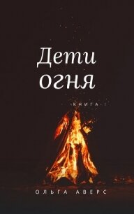 Дети огня (СИ) - Аверс Ольга