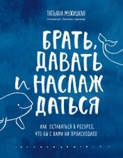 Брать, давать и наслаждаться. Как оставаться в ресурсе, что бы с вами ни происходило - Мужицкая Татьяна