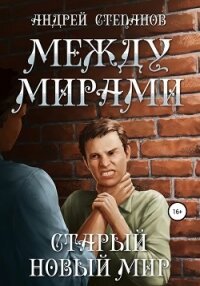 Между мирами: Старый новый мир - Степанов Андрей