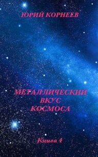 Металлический вкус космоса. Книга 4 (СИ) - Корнеев Юрий