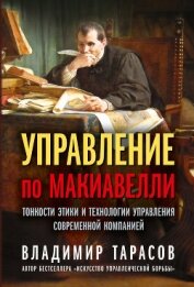 Управление по Макиавелли. Тонкости этики и технологии управления современной компанией - Тарасов Владимир