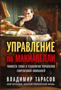 Управление по Макиавелли. Тонкости этики и технологии управления современной компанией - Тарасов Владимир