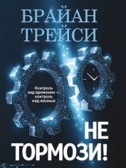 Не тормози! Контроль над временем – контроль над жизнью - Трейси Брайан