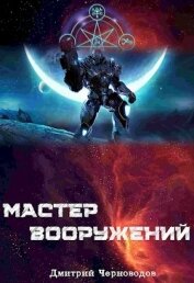 Мастер вооружений. Том 1. Том 2. Том 3 (СИ) - Черноводов Дмитрий