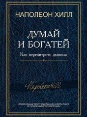 Думай и богатей! Как перехитрить дьявола - Хилл Наполеон