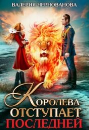 Королева отступает последней (СИ) - Чернованова Валерия М.