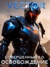 Совершенный 2.0: Освобождение. Часть 2 (СИ) - "Vector"