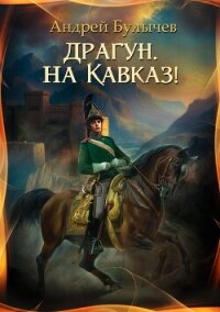 Драгун, на Кавказ! - Булычев Андрей Алексеевич